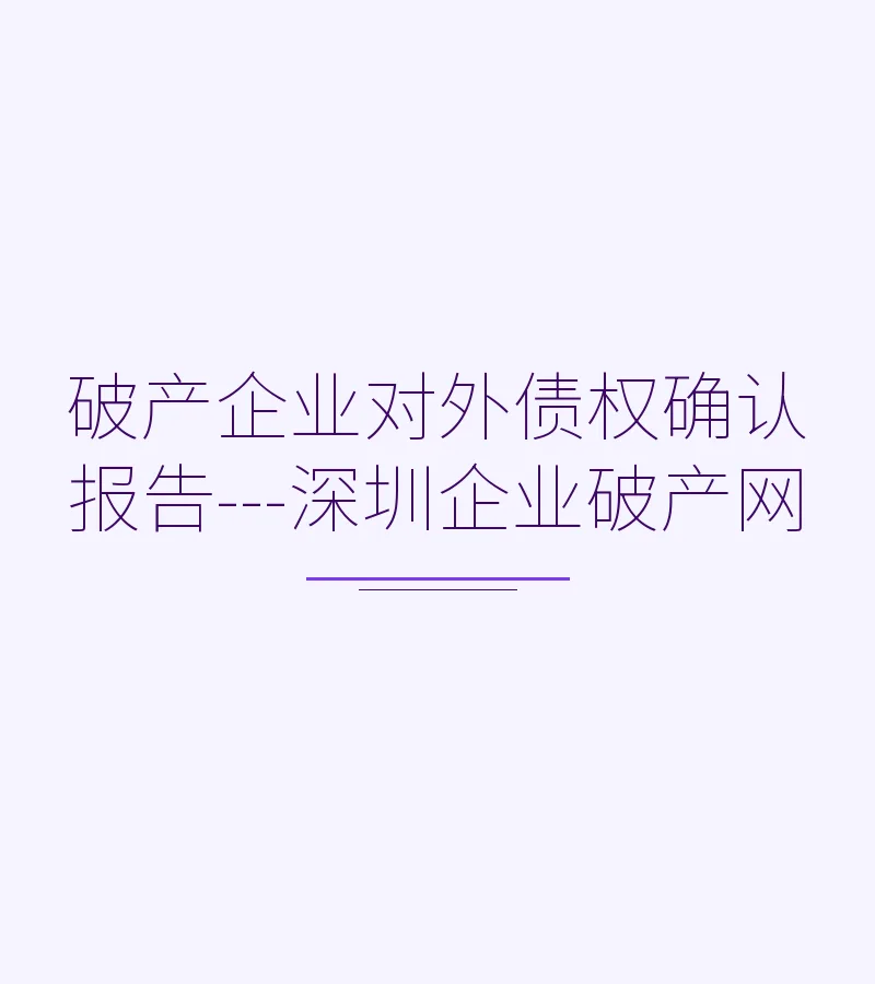破产企业对外债权确认报告---深圳企业破产网