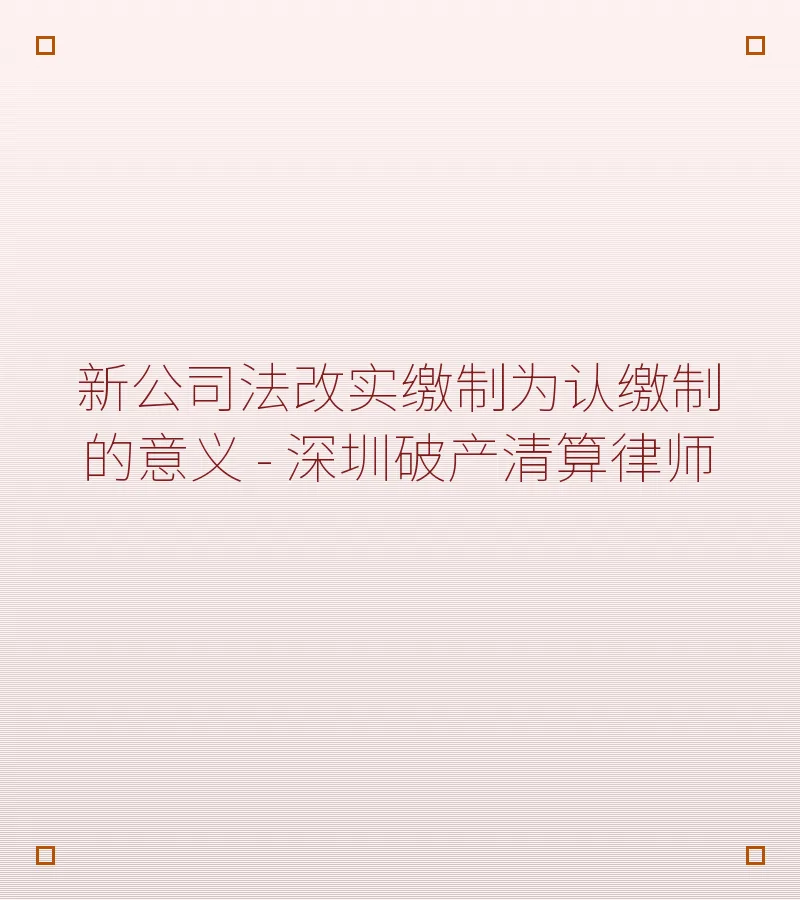 新公司法改实缴制为认缴制的意义 - 深圳破产清算律师