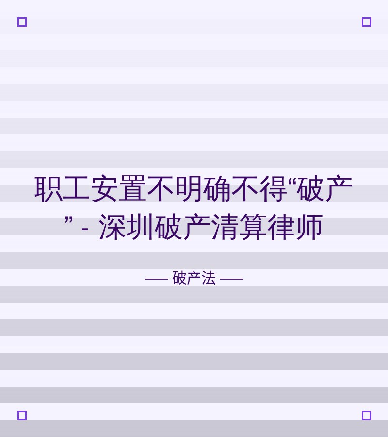 职工安置不明确不得“破产” - 深圳破产清算律师