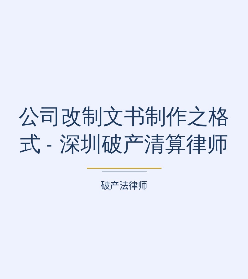 公司改制文书制作之格式 - 深圳破产清算律师