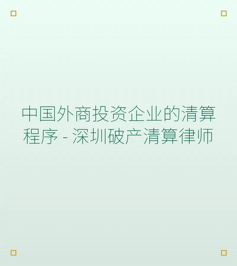 中国外商投资企业的清算程序 - 深圳破产清算律师