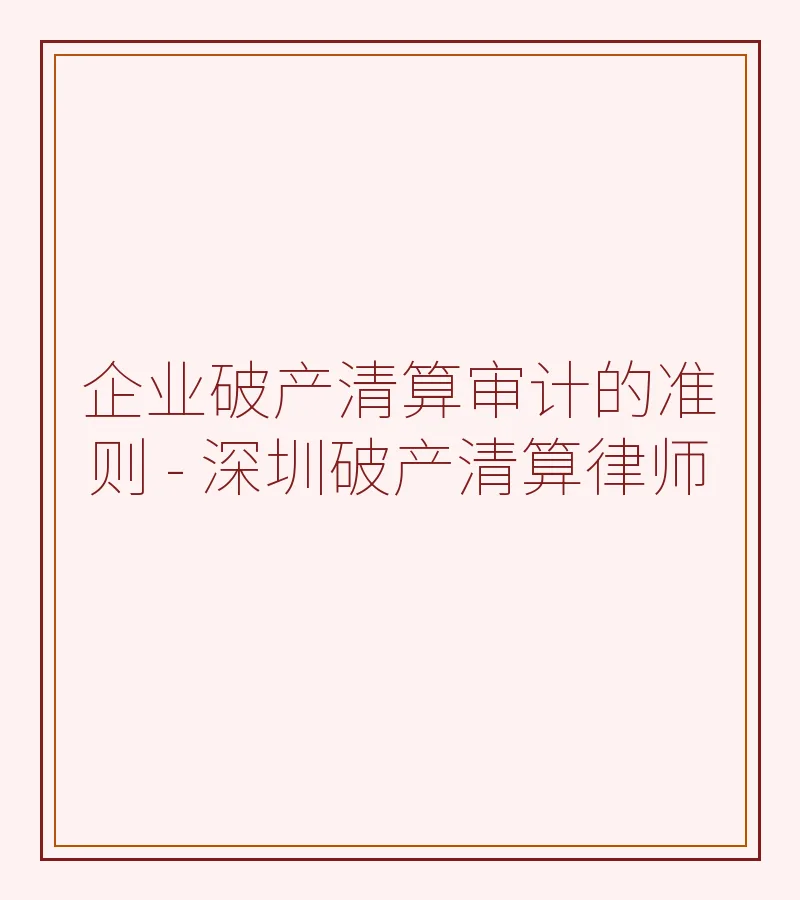 企业破产清算审计的准则 - 深圳破产清算律师
