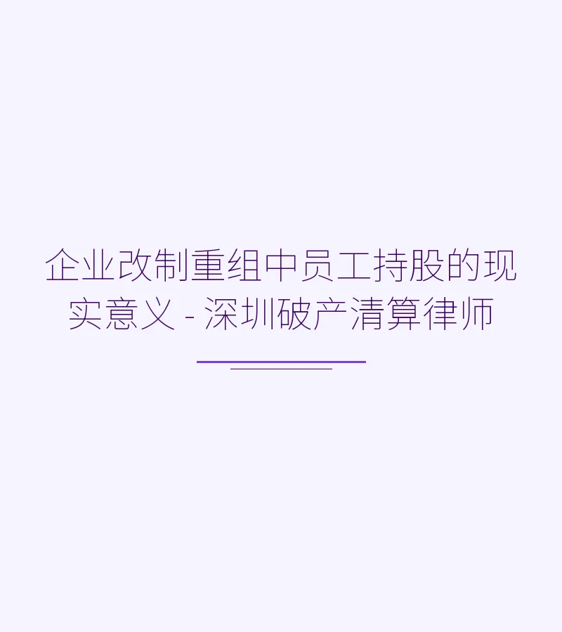 企业改制重组中员工持股的现实意义 - 深圳破产清算律师