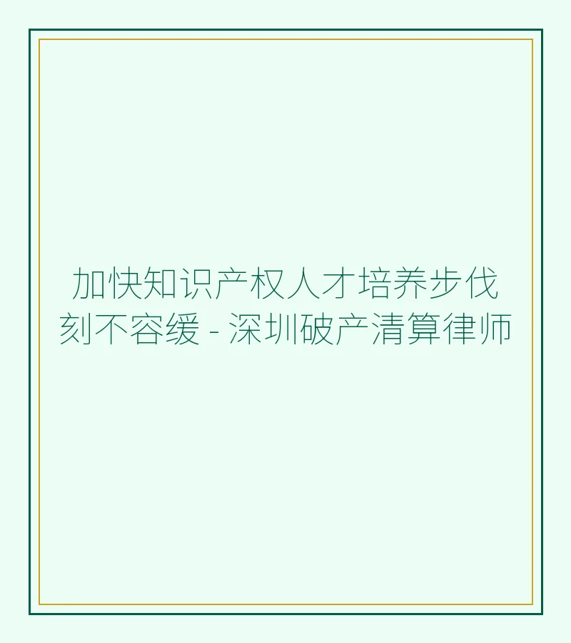加快知识产权人才培养步伐刻不容缓 - 深圳破产清算律师