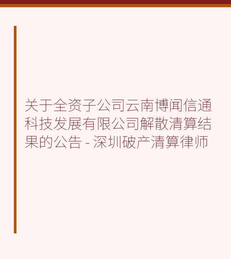 关于全资子公司云南博闻信通科技发展有限公司解散清算结果的公告 - 深圳破产清算律师