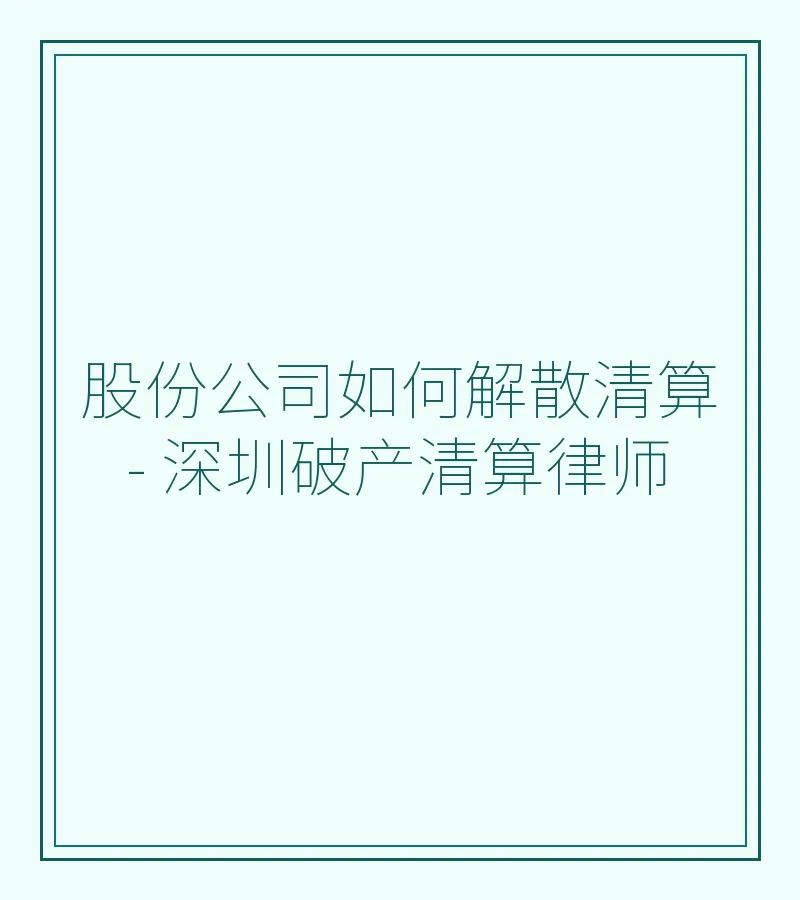 股份公司如何解散清算 - 深圳破产清算律师