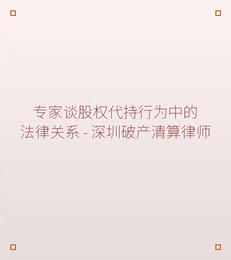 专家谈股权代持行为中的法律关系 - 深圳破产清算律师