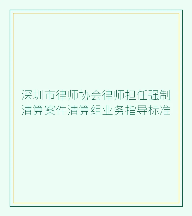 深圳市律师协会律师担任强制清算案件清算组业务指导标准
