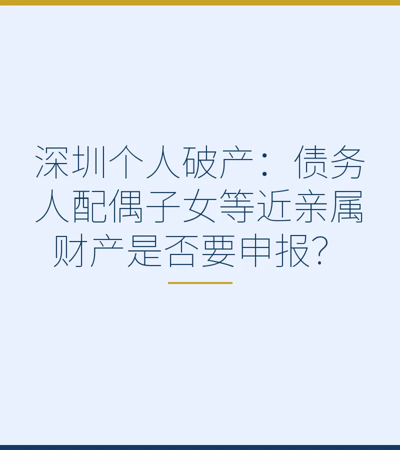 深圳个人破产：债务人配偶子女等近亲属财产是否要申报？