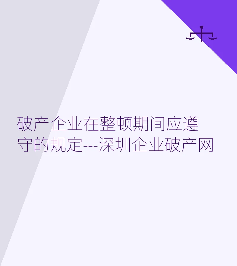 破产企业在整顿期间应遵守的规定---深圳企业破产网