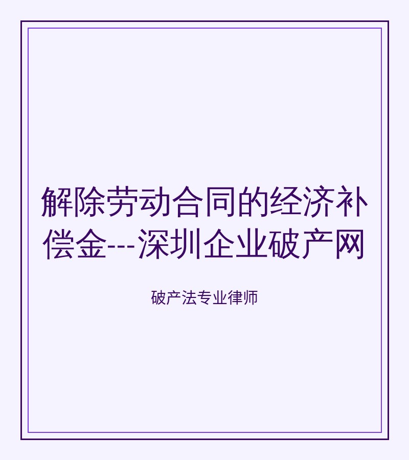 解除劳动合同的经济补偿金---深圳企业破产网
