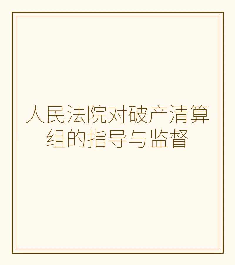 人民法院对破产清算组的指导与监督