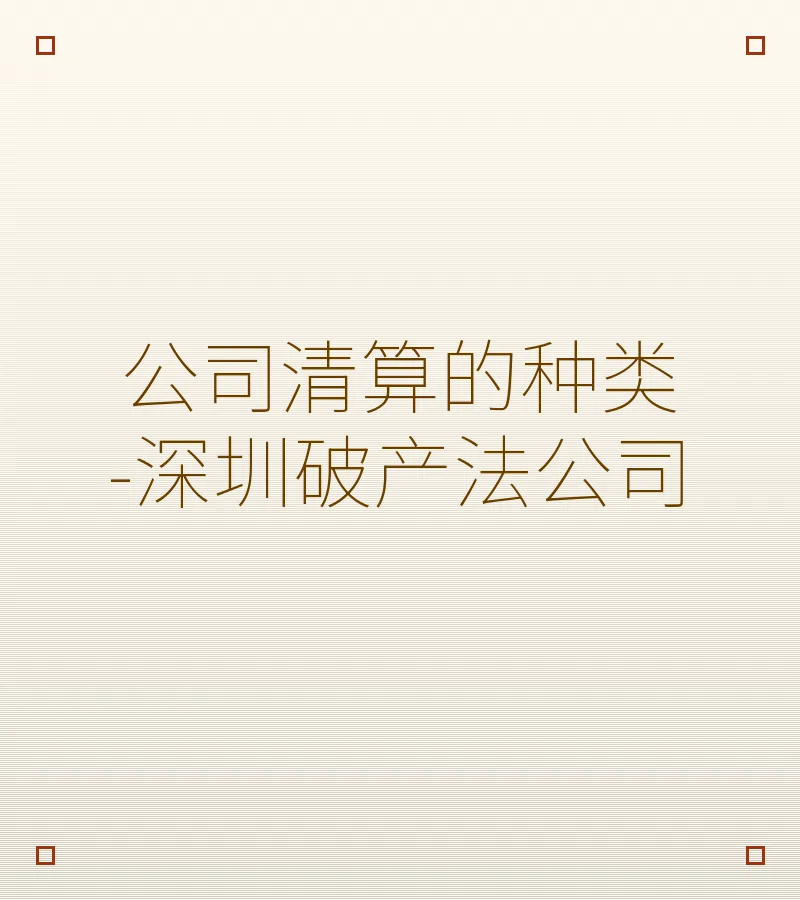 公司清算的种类-深圳破产法公司